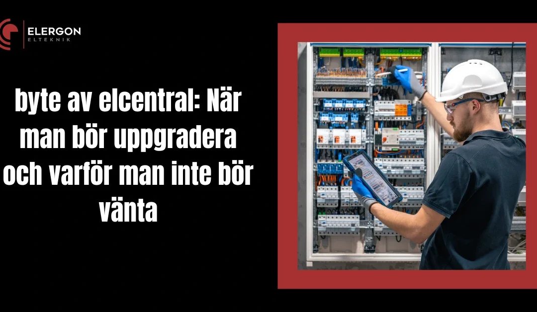 byte av elcentral: När man bör uppgradera och varför man inte bör vänta